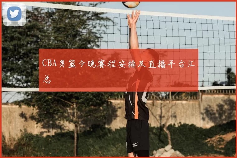 CBA男篮今晚赛程安排及直播平台汇总