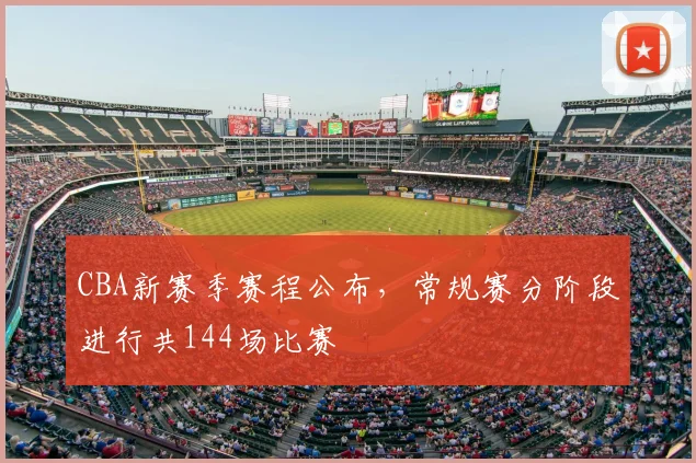 CBA新赛季赛程公布，常规赛分阶段进行共144场比赛