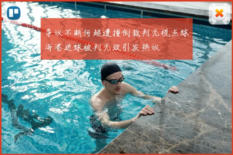 争议不断何超遭撞倒裁判无视点球海港进球被判无效引发热议