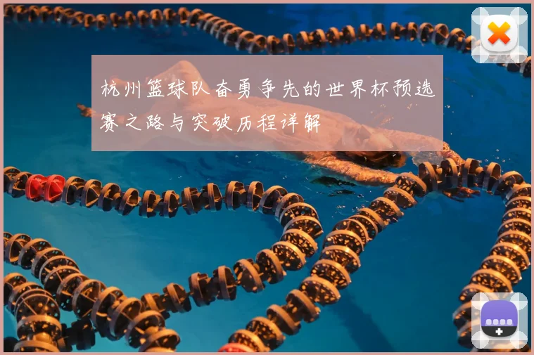 杭州篮球队奋勇争先的世界杯预选赛之路与突破历程详解