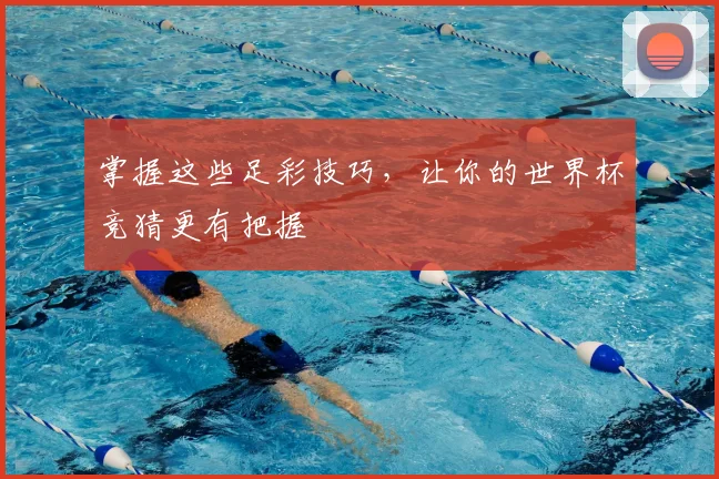 掌握这些足彩技巧，让你的世界杯竞猜更有把握
