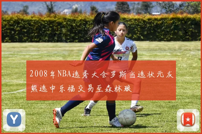 2008年NBA选秀大会罗斯当选状元灰熊选中乐福交易至森林狼