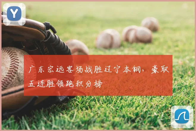 广东宏远客场战胜辽宁本钢,豪取五连胜领跑积分榜
