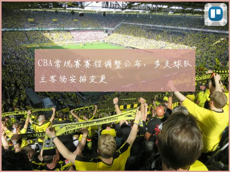 CBA常规赛赛程调整公布，多支球队主客场安排变更