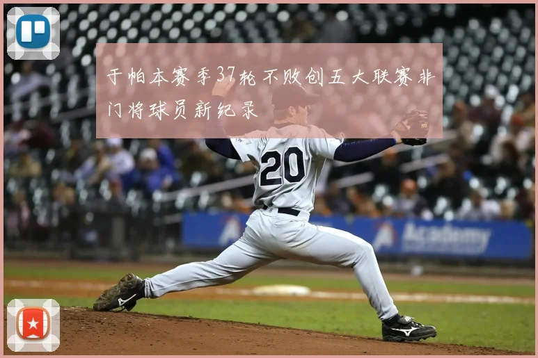 于帕本赛季37轮不败创五大联赛非门将球员新纪录