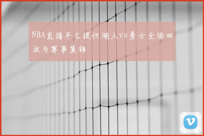 NBA直播平台提供湖人vs勇士全场回放与赛事集锦
