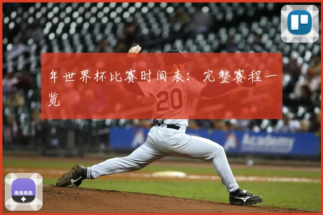 年世界杯比赛时间表：完整赛程一览