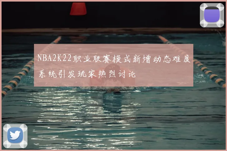 NBA2K22职业联赛模式新增动态难度系统引发玩家热烈讨论