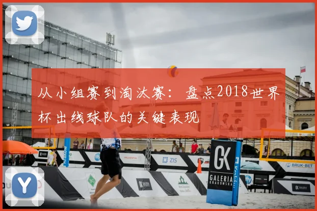 从小组赛到淘汰赛：盘点2018世界杯出线球队的关键表现