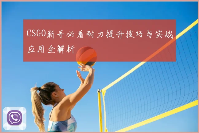 CSGO新手必看耐力提升技巧与实战应用全解析
