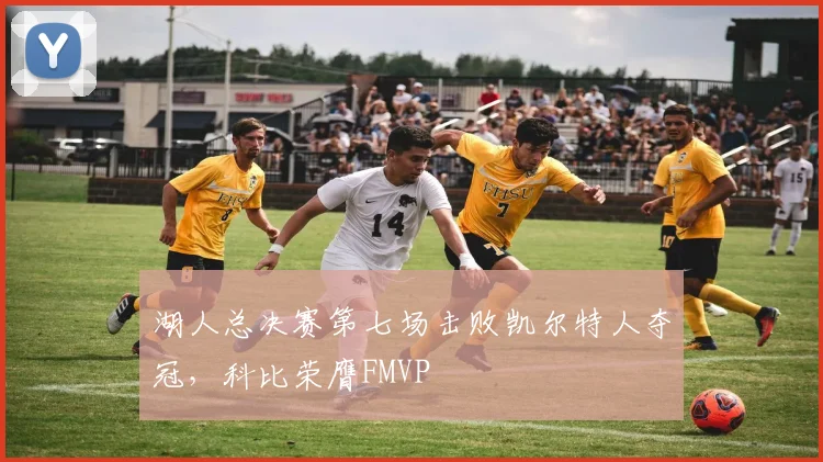 湖人总决赛第七场击败凯尔特人夺冠，科比荣膺FMVP