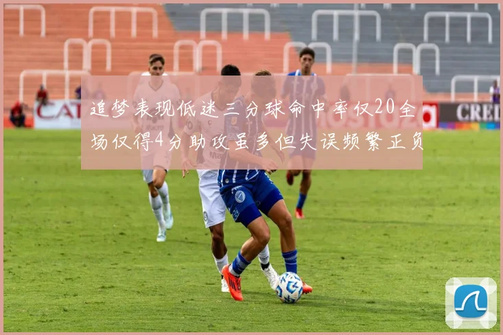 追梦表现低迷三分球命中率仅20全场仅得4分助攻虽多但失误频繁正负值惨淡