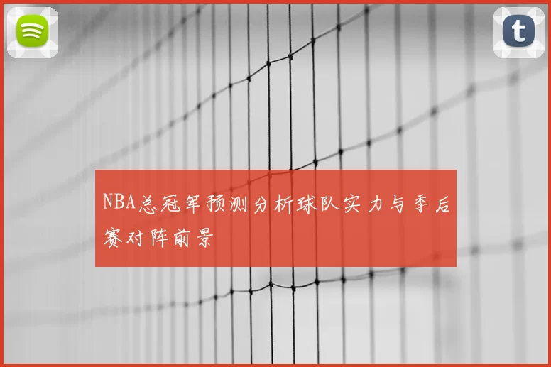 NBA总冠军预测分析球队实力与季后赛对阵前景