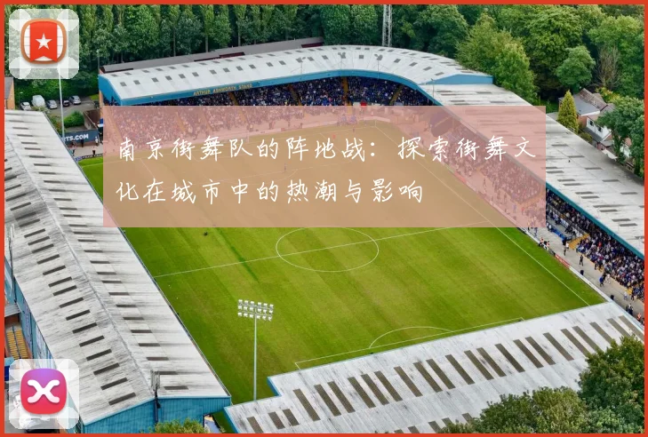 南京街舞队的阵地战：探索街舞文化在城市中的热潮与影响