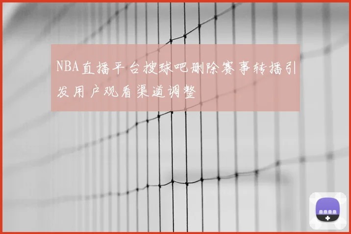 NBA直播平台搜球吧删除赛事转播引发用户观看渠道调整