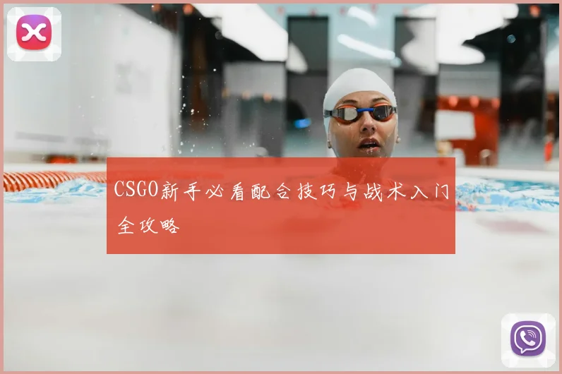 CSGO新手必看配合技巧与战术入门全攻略