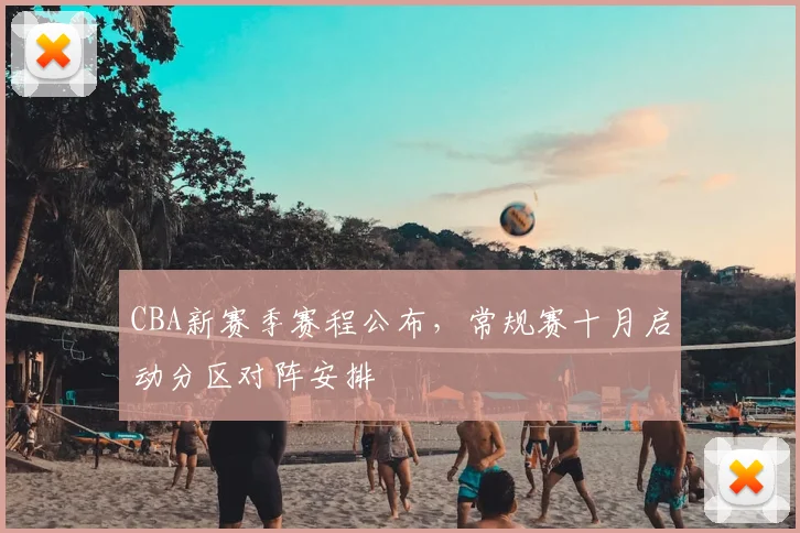 CBA新赛季赛程公布，常规赛十月启动分区对阵安排