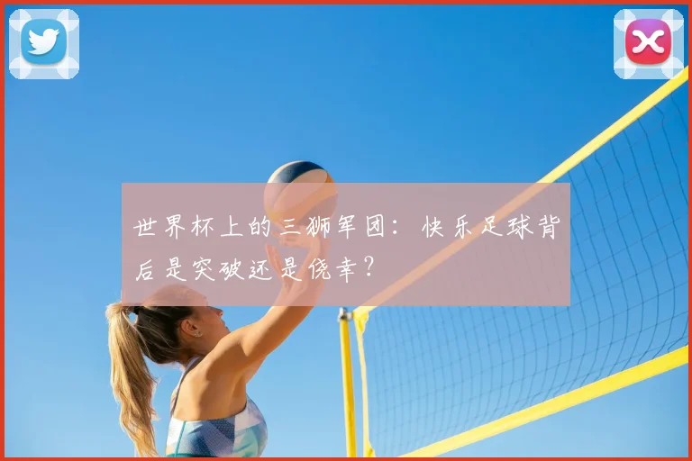 世界杯上的三狮军团：快乐足球背后是突破还是侥幸？