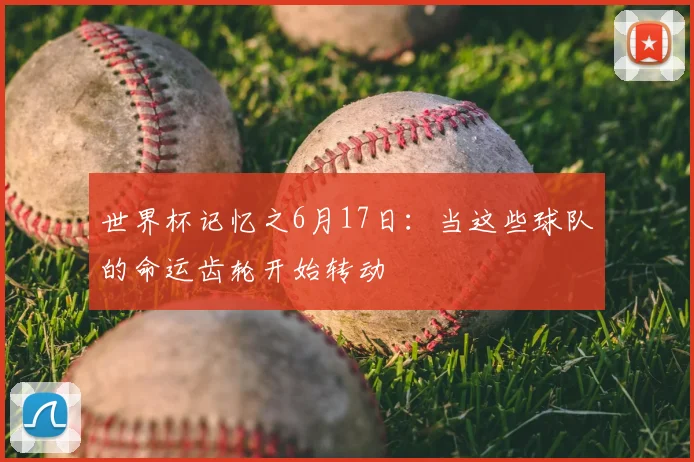 世界杯记忆之6月17日：当这些球队的命运齿轮开始转动
