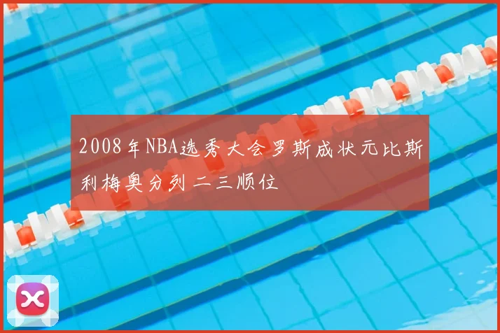 2008年NBA选秀大会罗斯成状元比斯利梅奥分列二三顺位