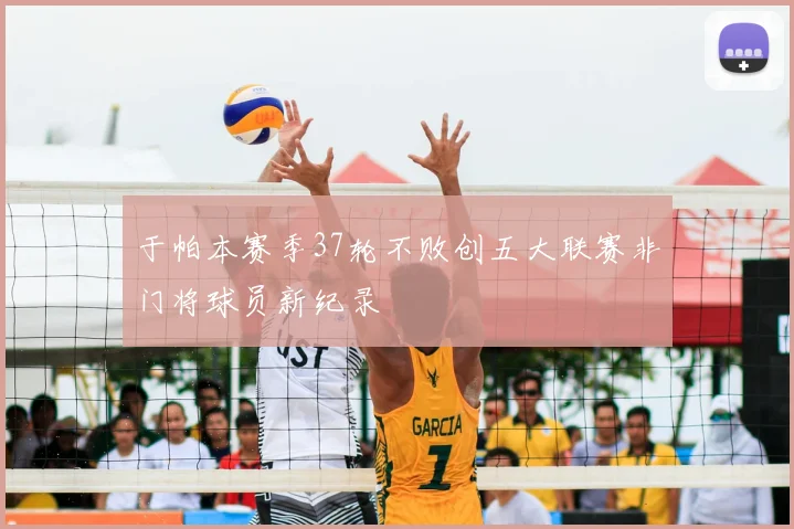 于帕本赛季37轮不败创五大联赛非门将球员新纪录
