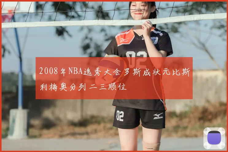 2008年NBA选秀大会罗斯成状元比斯利梅奥分列二三顺位