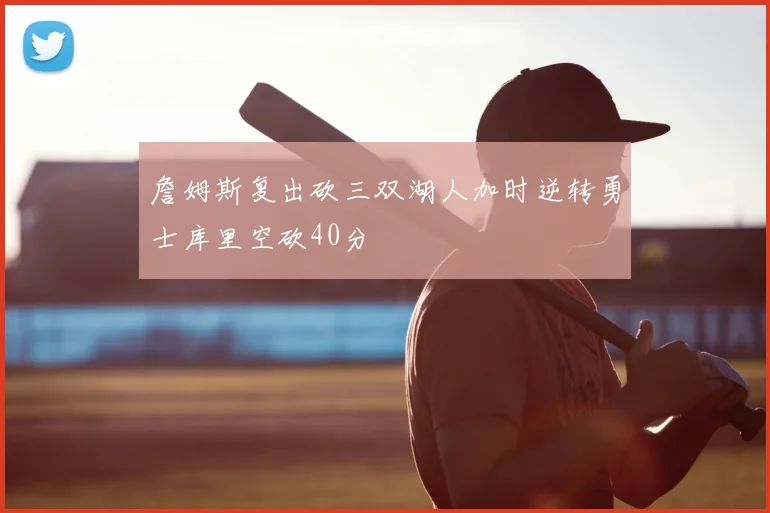 詹姆斯复出砍三双湖人加时逆转勇士库里空砍40分
