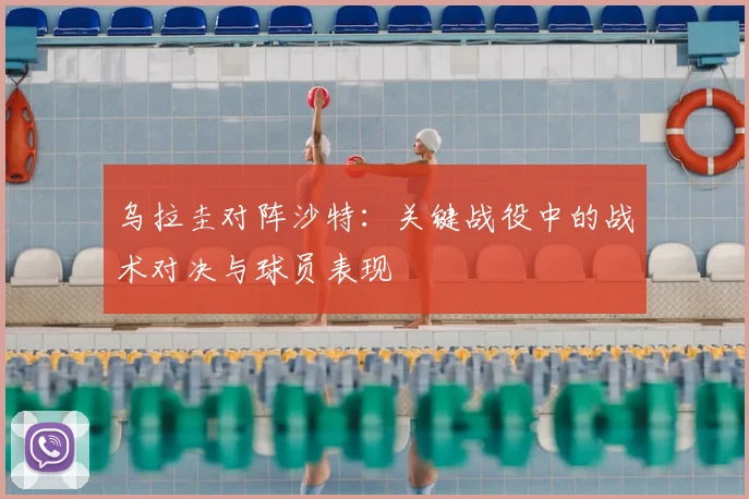 乌拉圭对阵沙特：关键战役中的战术对决与球员表现