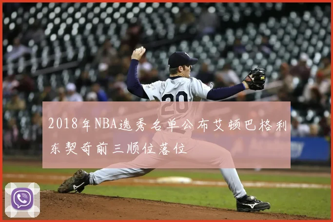 2018年NBA选秀名单公布艾顿巴格利东契奇前三顺位落位
