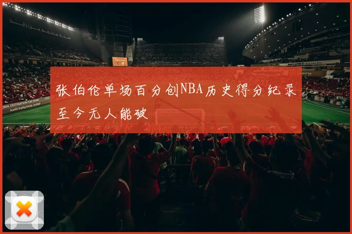 张伯伦单场百分创NBA历史得分纪录至今无人能破