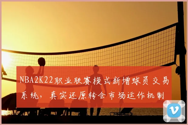 NBA2K22职业联赛模式新增球员交易系统，真实还原转会市场运作机制