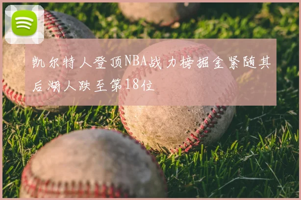 凯尔特人登顶NBA战力榜掘金紧随其后湖人跌至第18位