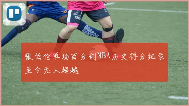 张伯伦单场百分创NBA历史得分纪录至今无人超越