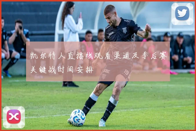 凯尔特人直播线观看渠道及季后赛关键战时间安排