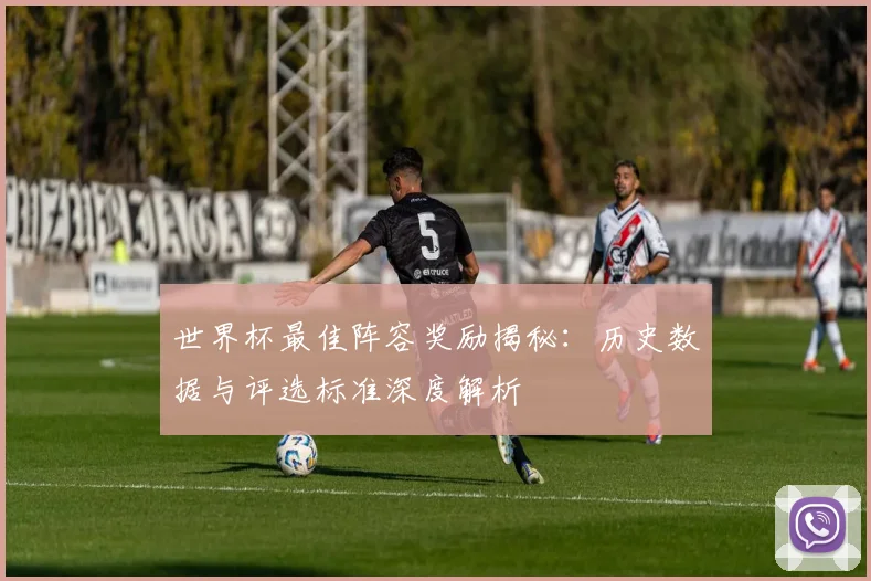 世界杯最佳阵容奖励揭秘：历史数据与评选标准深度解析