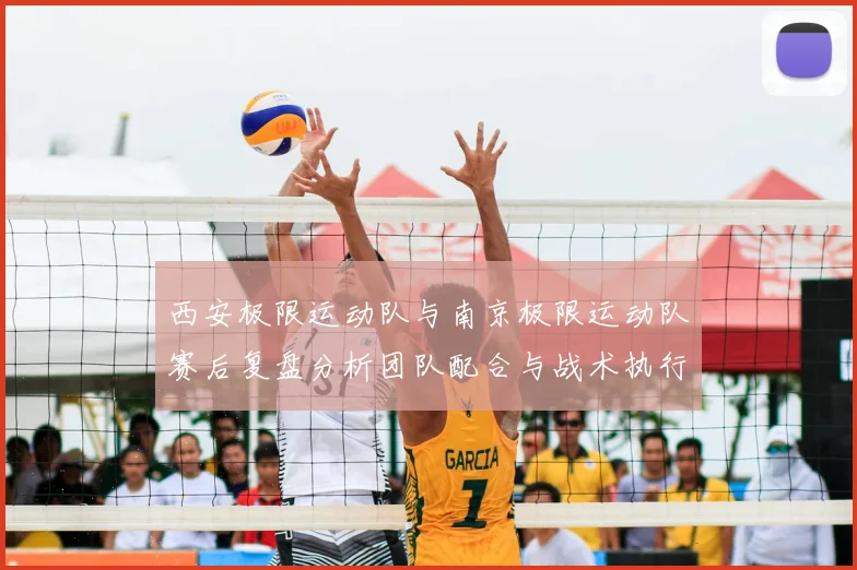 西安极限运动队与南京极限运动队赛后复盘分析团队配合与战术执行