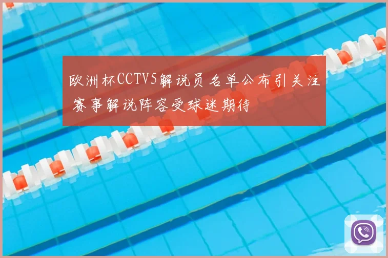 欧洲杯CCTV5解说员名单公布引关注 赛事解说阵容受球迷期待