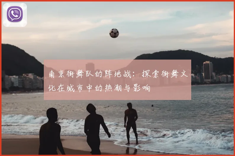 南京街舞队的阵地战：探索街舞文化在城市中的热潮与影响