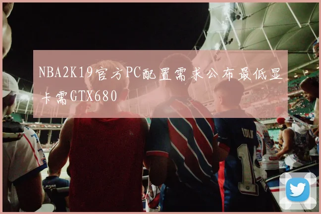 NBA2K19官方PC配置需求公布最低显卡需GTX680
