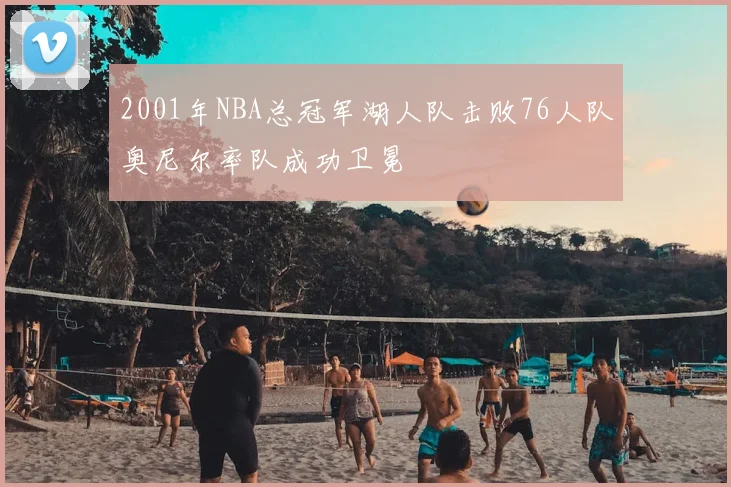 2001年NBA总冠军湖人队击败76人队奥尼尔率队成功卫冕