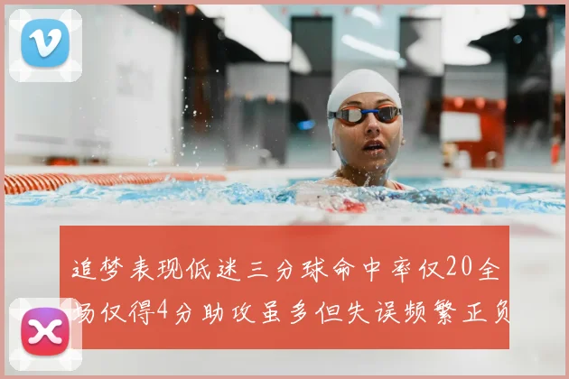 追梦表现低迷三分球命中率仅20全场仅得4分助攻虽多但失误频繁正负值惨淡