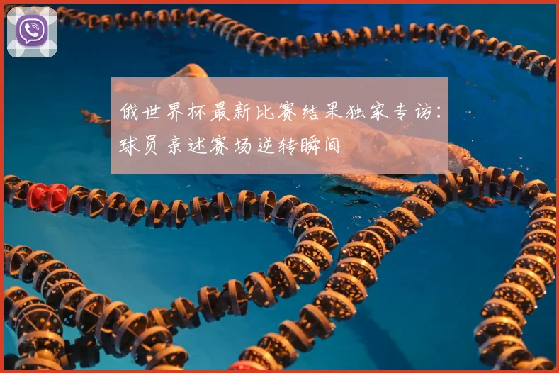 俄世界杯最新比赛结果独家专访：球员亲述赛场逆转瞬间