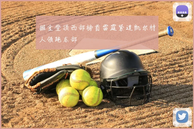 掘金登顶西部榜首雷霆紧追凯尔特人领跑东部
