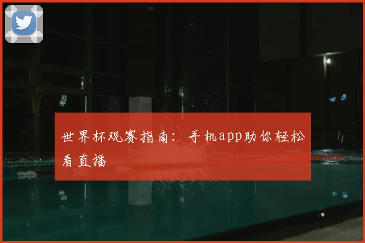 世界杯观赛指南：手机app助你轻松看直播