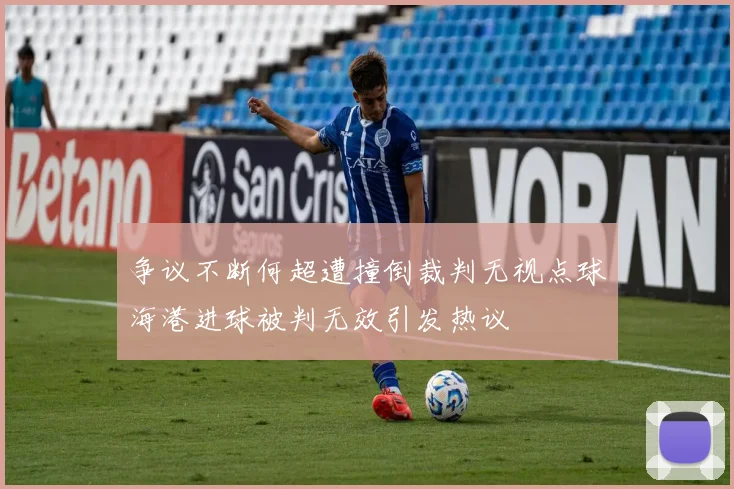 争议不断何超遭撞倒裁判无视点球海港进球被判无效引发热议