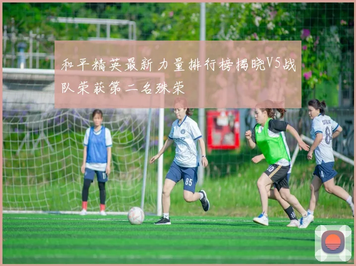 和平精英最新力量排行榜揭晓V5战队荣获第二名殊荣