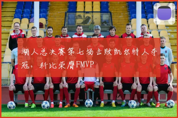 湖人总决赛第七场击败凯尔特人夺冠，科比荣膺FMVP