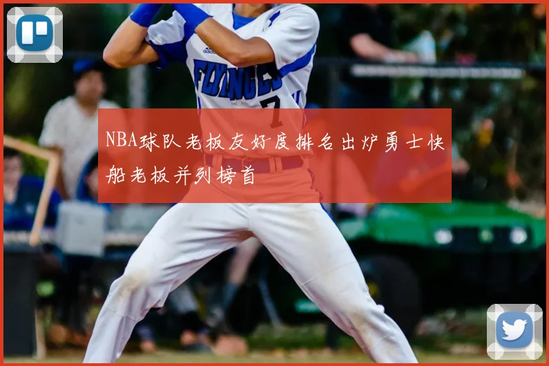 NBA球队老板友好度排名出炉勇士快船老板并列榜首