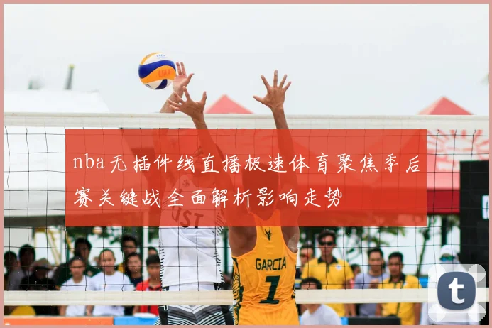 nba无插件线直播极速体育聚焦季后赛关键战全面解析影响走势