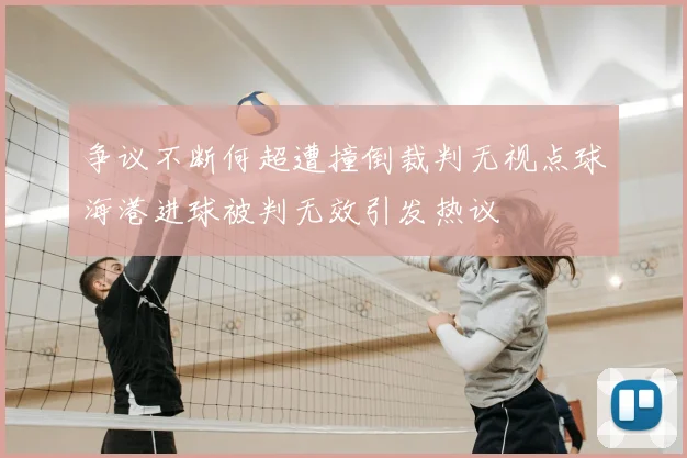 争议不断何超遭撞倒裁判无视点球海港进球被判无效引发热议